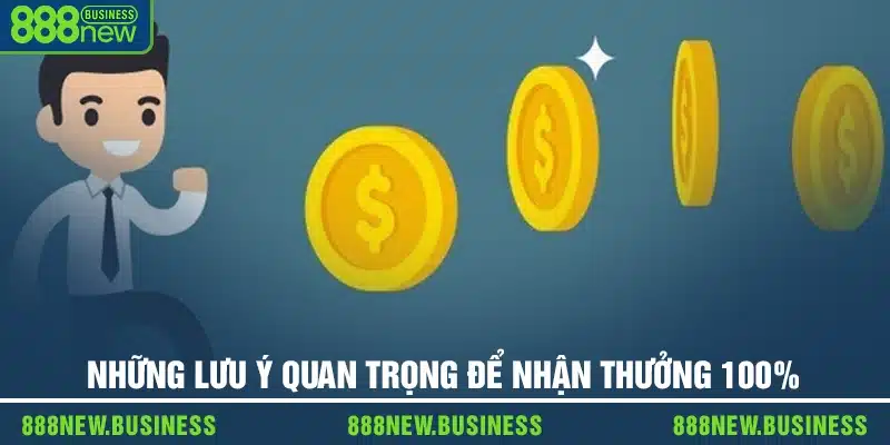 Những lưu ý quan trọng để nhận thưởng 100%